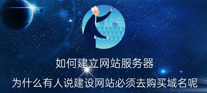 如何建立网站服务器 为什么有人说建设网站必须去购买域名呢？